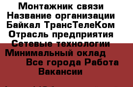 Монтажник связи › Название организации ­ Байкал-ТрансТелеКом › Отрасль предприятия ­ Сетевые технологии › Минимальный оклад ­ 15 000 - Все города Работа » Вакансии   
